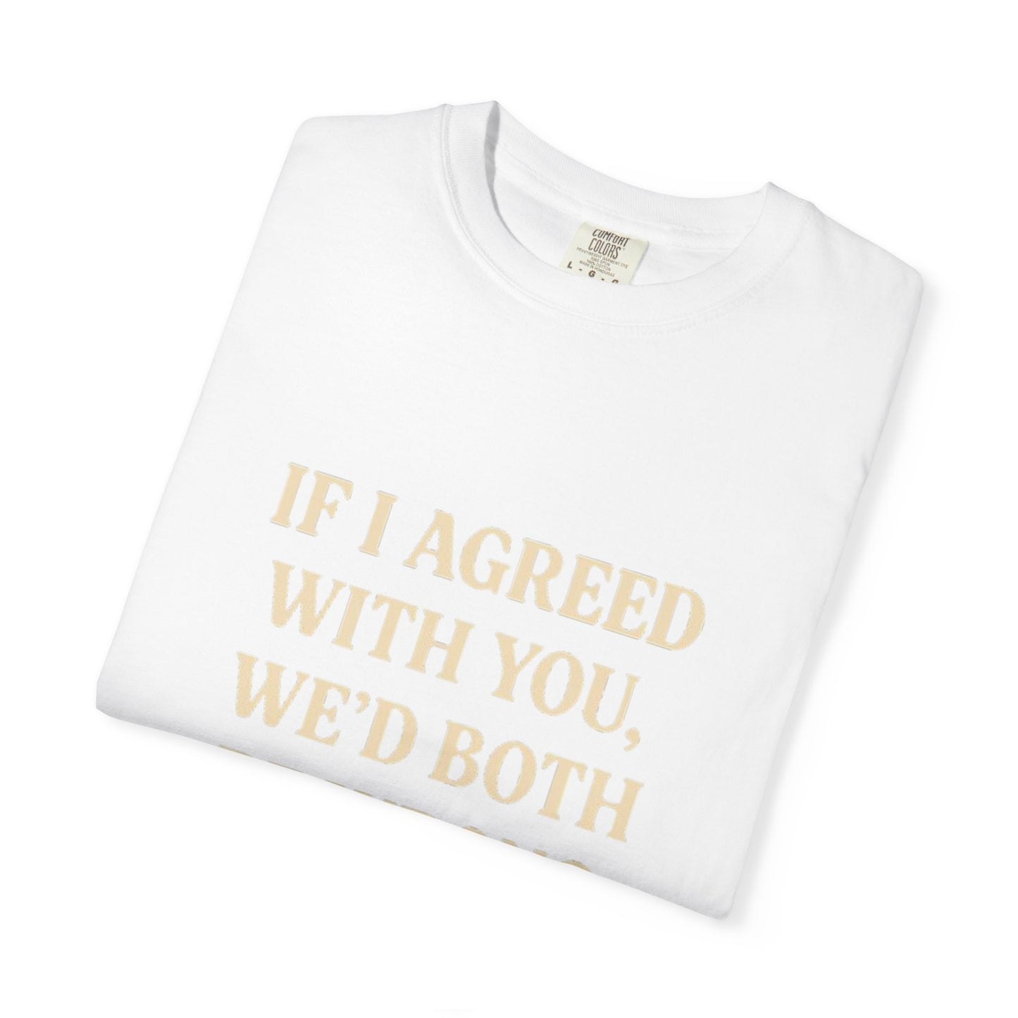Witty Unisex T-Shirt: "If I Agreed with You, We’d Both Be Wrong"