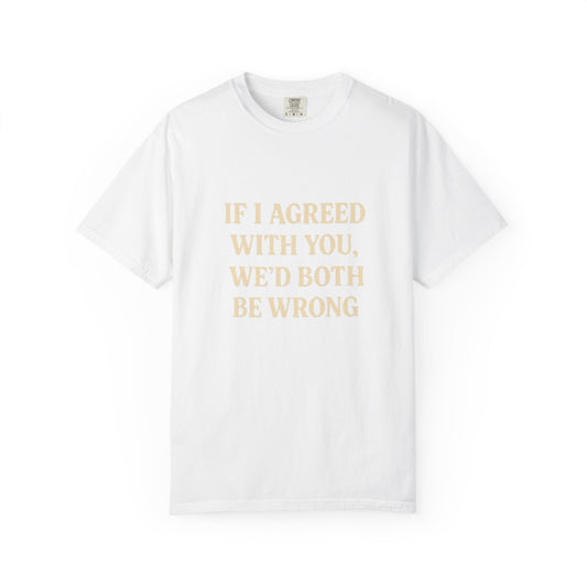 Witty Unisex T-Shirt: "If I Agreed with You, We’d Both Be Wrong"